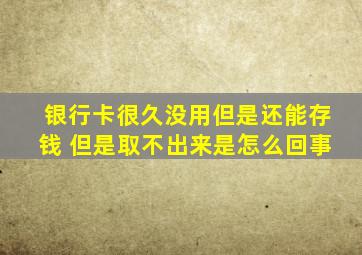 银行卡很久没用但是还能存钱 但是取不出来是怎么回事